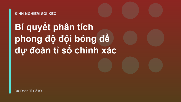 Bí quyết phân tích phong độ đội bóng để dự đoán tỉ số chính xác