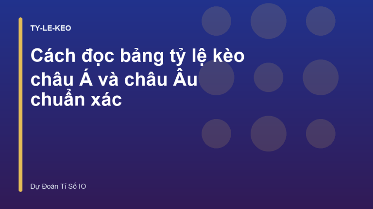 Cách đọc bảng tỷ lệ kèo châu Á và châu Âu chuẩn xác