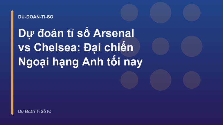 Dự đoán tỉ số Arsenal vs Chelsea: Đại chiến Ngoại hạng Anh tối nay