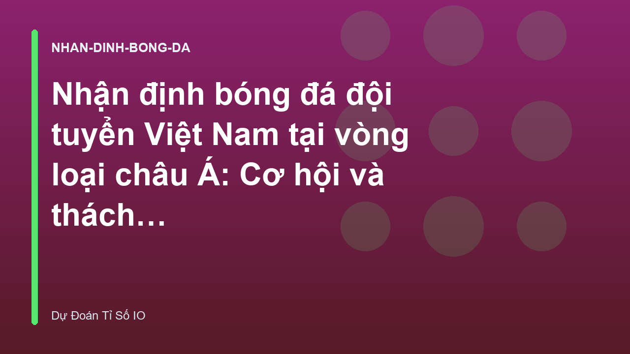 Nhận định bóng đá đội tuyển Việt Nam tại vòng loại châu Á: Cơ hội và thách thức