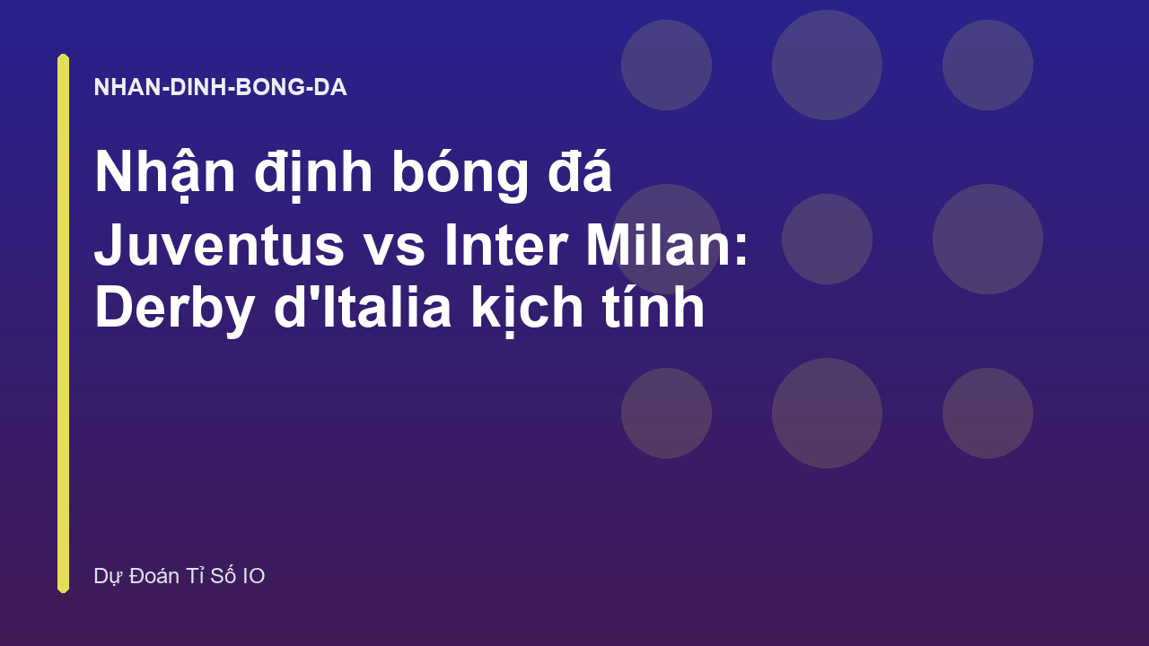 Nhận định bóng đá Juventus vs Inter Milan: Derby d'Italia kịch tính